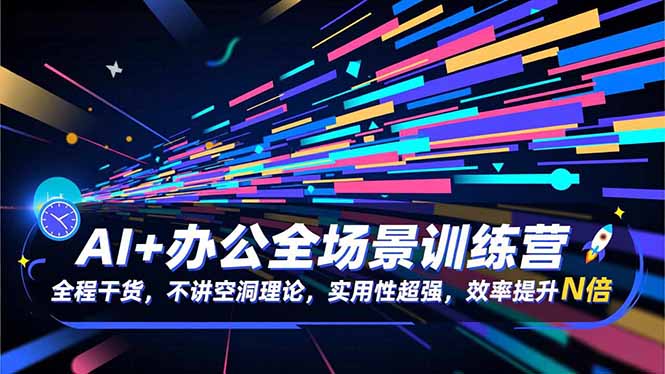 AI+办公全场景训练营：全程干货，不讲空洞理论，实用性超强，效率提升N倍-网创项目总站