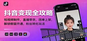 抖音变现全攻略：短视频制作，直播带货，团单上架，解锁橱窗开通，粉丝转化玩法-网创项目总站