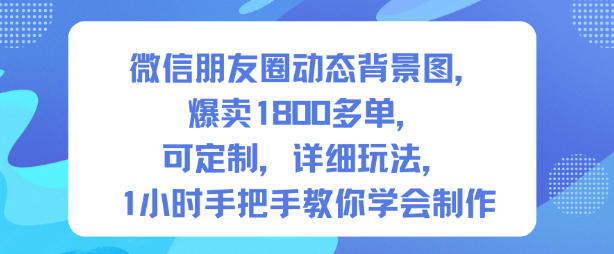 微信朋友圈动态背景图，爆卖1800多单，可定制，详细的玩法，1小时手把手教你学会制作【第一期】-网创项目总站
