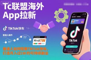 Tc联盟海外App拉新：普通人如何搭乘TikTok快车，打造月入过1W的可持续副业-网创项目总站