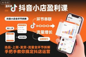 抖音小店盈利课-选品-上架-发货-流量全环节拆解，手把手教你搞定抖店运营-网创项目总站