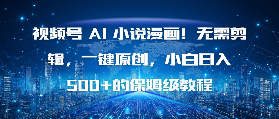 视频号 AI 小说漫画！无需剪辑，一键原创，小白日入500+的保姆级教程-网创项目总站