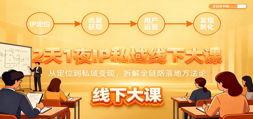 2天1夜IP私域线下大课：从定位到私域变现，拆解全链路落地方法论-网创项目总站