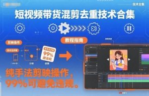 短视频带货混剪去重技术合集，纯手法剪映操作，99%可避免违规-网创项目总站