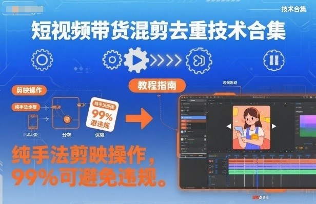 短视频带货混剪去重技术合集，纯手法剪映操作，99%可避免违规-网创项目总站