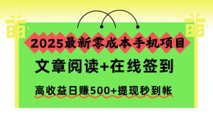 2025最新零成本手机项目，文章阅读+在线签到，高收益日赚500+提现秒到帐-网创项目总站