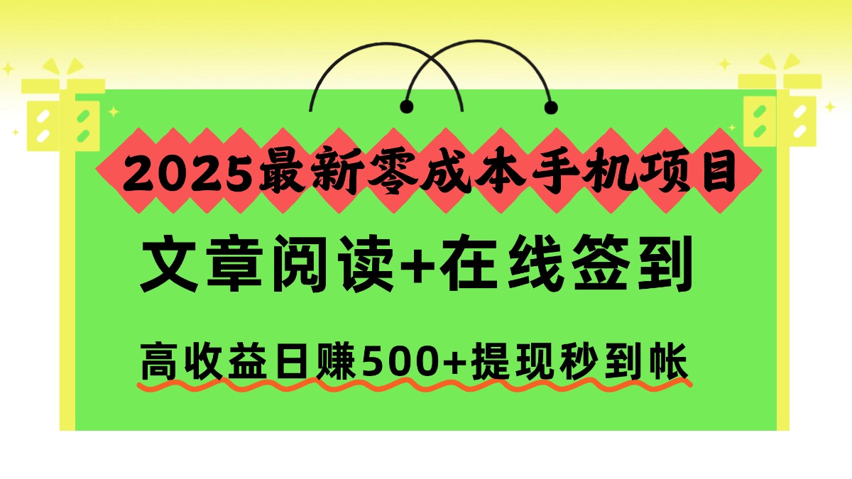 2025最新零成本手机项目，文章阅读+在线签到，高收益日赚500+提现秒到帐-网创项目总站