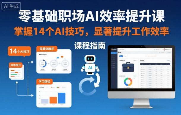 零基础职场AI效率提升课，掌握14个AI技巧，显著提升工作效率-网创项目总站