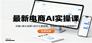 最新电商AI实操课：扫盲+核心运用+扣子工具实操，快速解锁电商AI实用技巧-网创项目总站