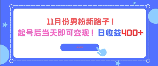 11月份男粉新路子，起号后当天即可变现，日收益4张-网创项目总站