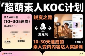 超萌素人KOC计划，10-30天速成的素人变内容达人实操课，适合想做短剧小说推文电商推广的素人入局-网创项目总站