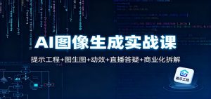 AI图像生成实战课：提示工程+图生图+动效+直播答疑+商业化拆解-网创项目总站