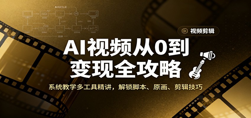 AI视频从0到变现全攻略，系统教学多工具精讲，解锁脚本、原画、剪辑技巧-网创项目总站