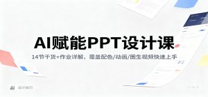 AI赋能PPT设计课：14节干货+作业详解，覆盖配色/动画/图生视频快速上手-网创项目总站
