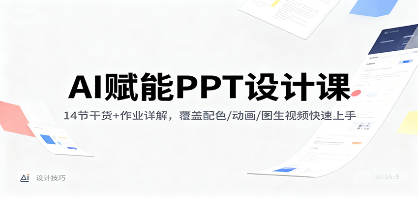 AI赋能PPT设计课：14节干货+作业详解，覆盖配色/动画/图生视频快速上手-网创项目总站