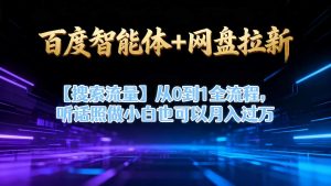 百度智能体+网盘拉新【搜索流量】从0到1全流程，听话照做小白也可以月入过1W-网创项目总站