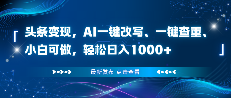 头条变现，AI一键改写、一键查重、小白可做，轻松日入1000+-网创项目总站