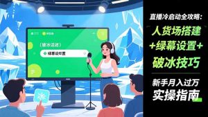 直播冷启动全攻略:人货场搭建+绿幕设置+破冰技巧，新手月入过万实操指南-网创项目总站