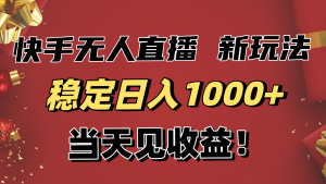 稳定日入1000+！快手无人直播带货新玩法，当天见收益！小白轻松躺赚-网创项目总站