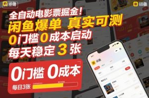 全自动电影票掘金，闲鱼爆单真实可测，0门槛0成本启动，每天稳定3张【揭秘】-网创项目总站