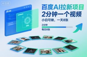 百度AI拉新项目，2分钟一个视频，小白可做，一天8张【附案例+保姆级教程】-网创项目总站