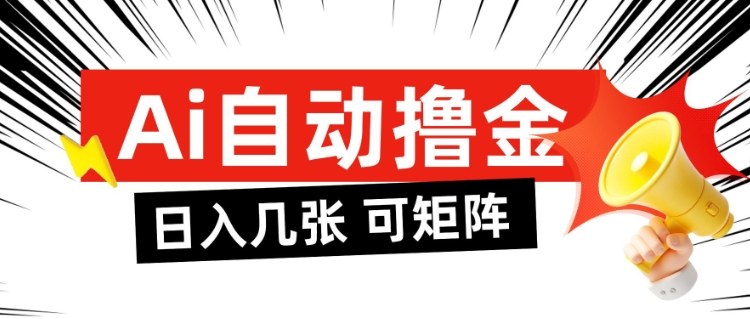 AI自动撸金，日入几张，全自动不占用时间，可矩阵批量放大操作【揭秘】-网创项目总站