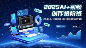 AI+视频创作进阶班：多工具协作，分镜到生成，商业化视频高效制作与变现-网创项目总站