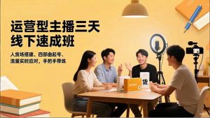 运营型主播三天线下班，人货场搭建,四部曲起号,流量实时应对，手把手带练-网创项目总站