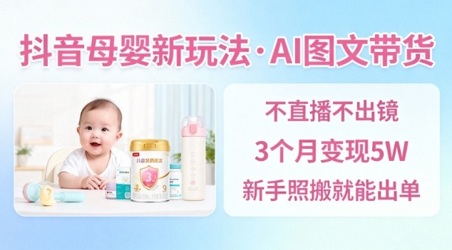 抖音母婴赛道新玩法，AI图文带货，不用直播，3个月变现5W，新手照搬就能出单-网创项目总站
