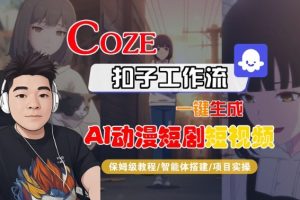 Coze扣子智能体工作流一键生成“AI动漫短剧“短视频，全流程保姆级教学-网创项目总站