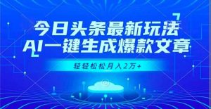 今日头条最新玩法，AI一键生成爆款文章，轻轻松松月入2万+-网创项目总站