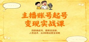 主播账号起号变现实战课，四部曲起号，提降豆实操，人性话术，从0到稳运营全攻略-网创项目总站