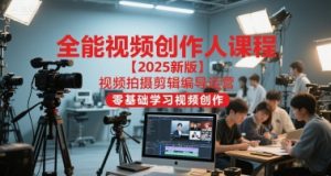 全能视频创作人课程【2025新版】视频拍摄剪辑编导运营，零基础学习视频创作(更新)-网创项目总站