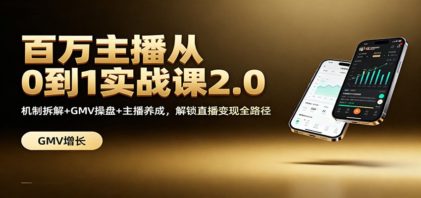百万主播从0到1实战课2.0：机制拆解+GMV操盘+主播养成，解锁直播变现全路径-网创项目总站