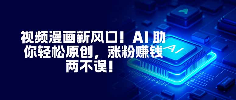 视频漫画新风口！AI 助你轻松原创，涨粉赚钱两不误！-网创项目总站