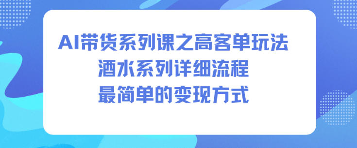 AI带货系列课之高客单玩法，酒水系列，详细流程，最简单的变现方式-网创项目总站