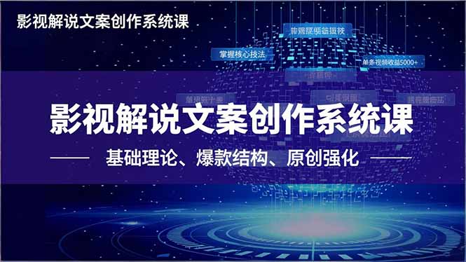 影视解说文案创作系统课，基础理论、爆款结构、原创强化，掌握核心技法，单条视频收益5000+-网创项目总站