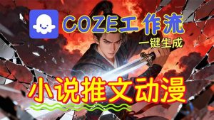 靠Coze工作流躺赚矩阵收益！0基础也能用AI批量一键自动生成小说推文漫画视频！-网创项目总站