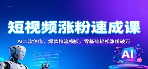 短视频涨粉速成课：AI二次创作，爆款拉流模板，零基础轻松涨粉破万-网创项目总站