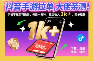 抖音手游拉单，大佬亲测！手机平板即可操作，每日十分钟，稳定收入1k+，简单粗暴【揭秘】-网创项目总站
