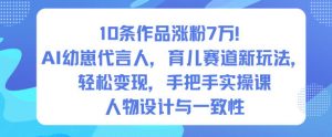 10条作品涨粉7W！AI幼崽代言人，育儿赛道新玩法，轻松变现，手把手实操课-网创项目总站