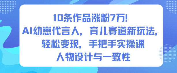 10条作品涨粉7W！AI幼崽代言人，育儿赛道新玩法，轻松变现，手把手实操课-网创项目总站