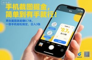 手机截图掘金，简单到有手就行！两张截图就能賺0.7米，一部手机轻松搞定，日入3张【揭秘】-网创项目总站