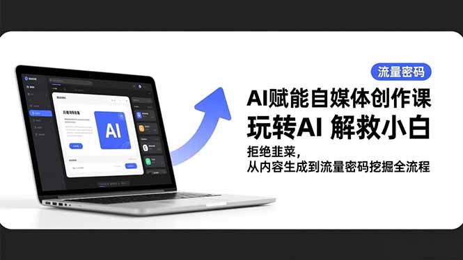 AI赋能自媒体创作课，玩转AI 解救小白 拒绝韭菜，从内容生成到流量密码挖掘全流程-网创项目总站