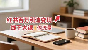 小红书百万引流变现-11月线下大课：分享从0到百万引流路径，手把手教偷流量、拿结果-网创项目总站