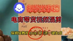 电商带货视频一键混剪，保姆级都系COZE工作流一键生成-网创项目总站