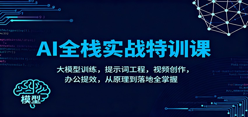 AI全栈实战特训课：大模型训练，提示词工程，视频创作，办公提效，从原理到落地全掌握-网创项目总站