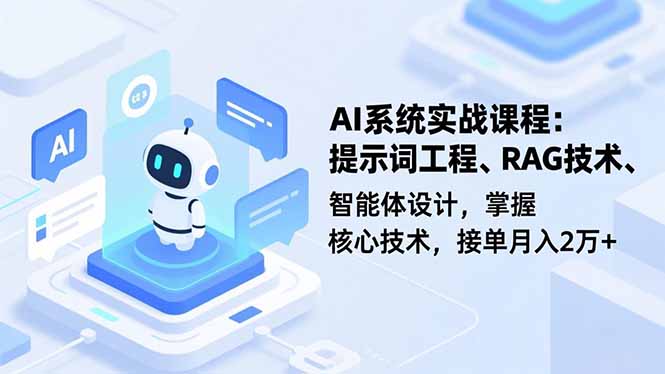 AI系统实战课程，提示词工程、RAG技术、智能体设计，掌握核心技术，接单月入2万+-网创项目总站