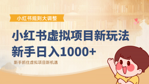 小红书虚拟项目变现课：抓住平台规则调整机遇，新手日入1000+-网创项目总站