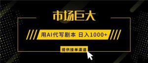 AI代写剧本，市场巨大，日入1000+ ，提供接单渠道，永不换项目-网创项目总站